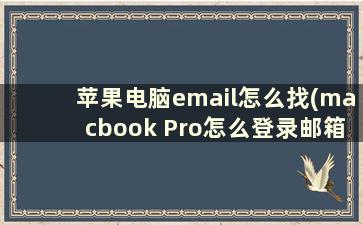 苹果电脑email怎么找(macbook Pro怎么登录邮箱)